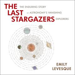 The Last Stargazers: The Enduring Story of Astronomy's Vanishing Explorers Audiobook, by Emily Levesque