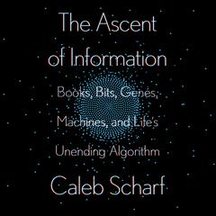 The Ascent of Information: Books, Bits, Genes, Machines, and Life's Unending Algorithm Audiobook, by Caleb Scharf