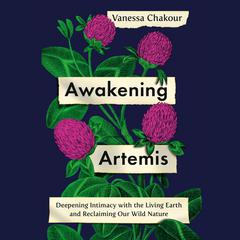 Awakening Artemis: Deepening Intimacy with the Living Earth and Reclaiming Our Wild Nature Audiobook, by Vanessa Chakour