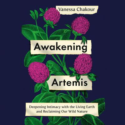 Awakening Artemis: Deepening Intimacy with the Living Earth and Reclaiming Our Wild Nature Audiobook, by Vanessa Chakour