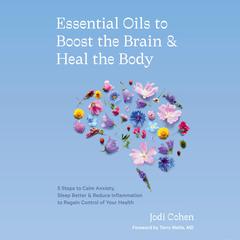 Essential Oils to Boost the Brain and Heal the Body: 5 Steps to Calm Anxiety, Sleep Better, and Reduce Inflammation to Regain Control of Your Health Audiobook, by Jodi Cohen