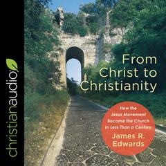 From Christ to Christianity: How the Jesus Movement Became the Church in Less Than a Century Audiobook, by James R. Edwards