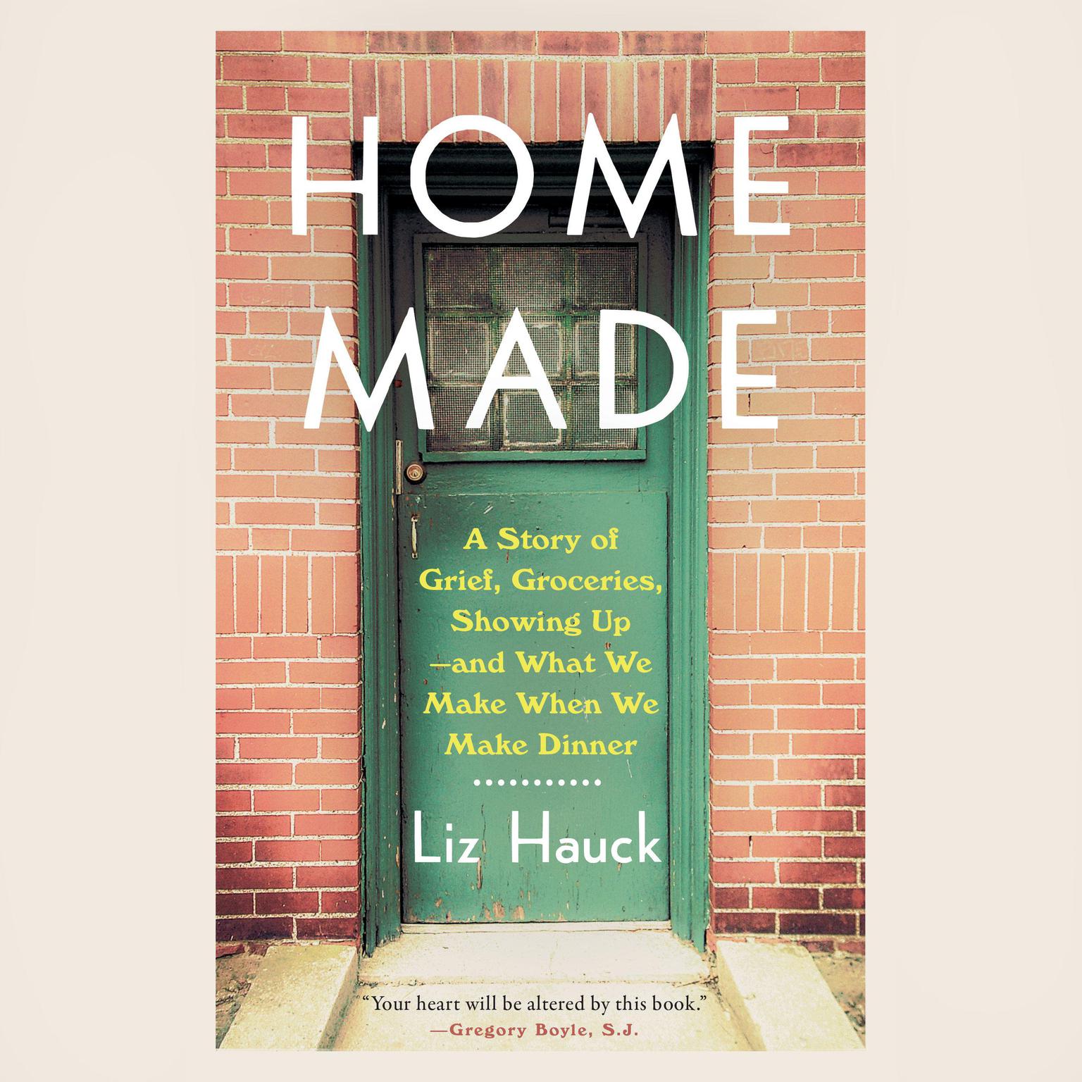 Home Made: A Story of Grief, Groceries, Showing Up--and What We Make When We Make Dinner Audiobook, by Liz Hauck
