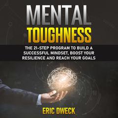 Mental Toughness: The 21-Step Program to Build a Successful Mindset, Boost Your Resilience and Reach Your Goals Audiobook, by Eric Dweck