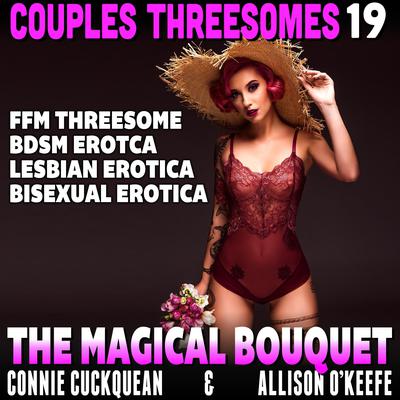 The Magical Bouquet : Couples Threesomes 19 (FFM Threesome BDSM Erotica Lesbian Erotica Bisexual Erotica) Audiobook, by Connie Cuckquean