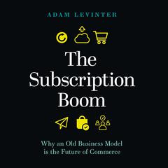 The Subscription Boom: Why an Old Business Model is the Future of Commerce Audiobook, by Adam Levinter
