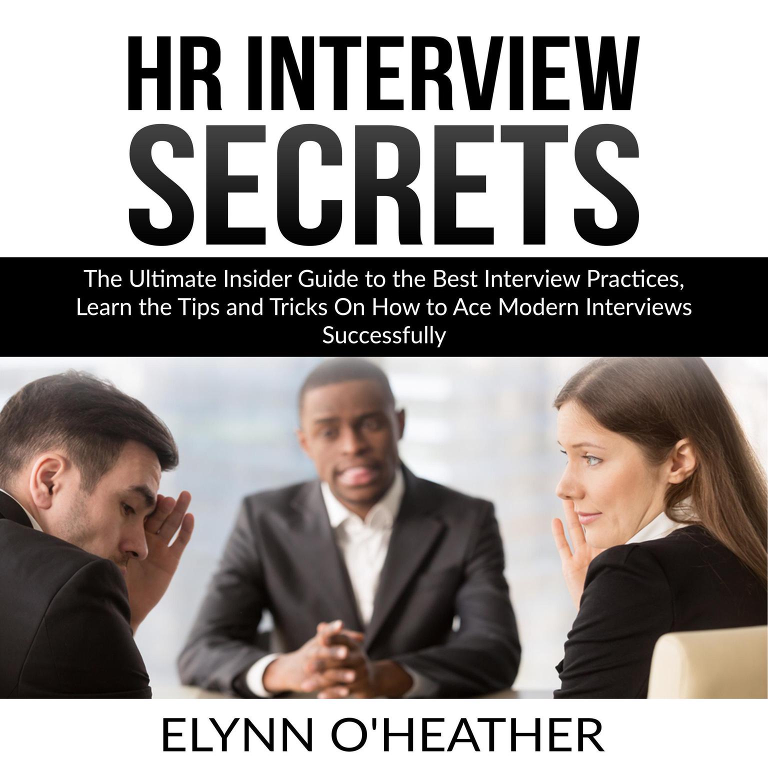 HR Interview Secrets: The Ultimate Insider Guide to the Best Interview Practices, Learn the Tips and Tricks On How to Ace Modern Interviews Successfully Audiobook, by Elynn O'Heather