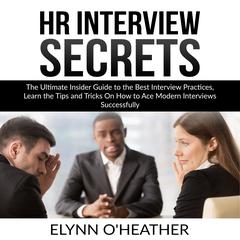 HR Interview Secrets: The Ultimate Insider Guide to the Best Interview Practices, Learn the Tips and Tricks On How to Ace Modern Interviews Successfully Audiobook, by Elynn O'Heather