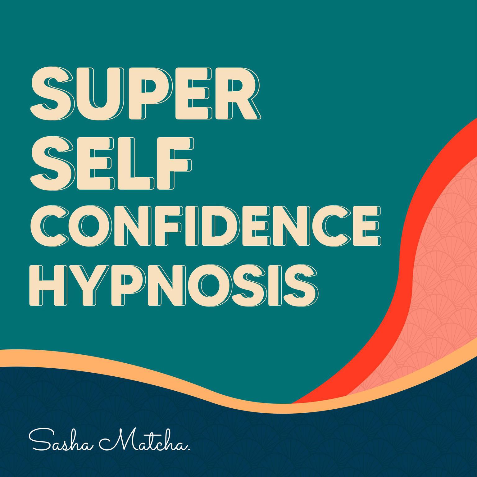 Super Self Confidence Hypnosis: Boost Your Self Confidence with Hypnosis, Meditation and Subliminal Affirmations Audiobook, by Sasha Matcha