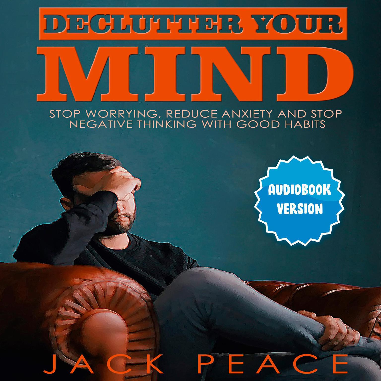 Declutter Your Mind: Stop Worrying, Reduce Anxiety And Stop Negative Thinking With Good Habits Audiobook, by Jack Peace