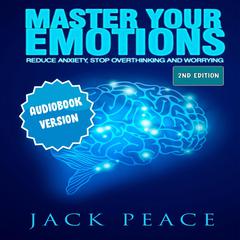 Master Your Emotions: Reduce Anxiety, Declutter Your Mind, Stop Over thinking and Worrying (2nd Edition) Audiobook, by Jack Peace