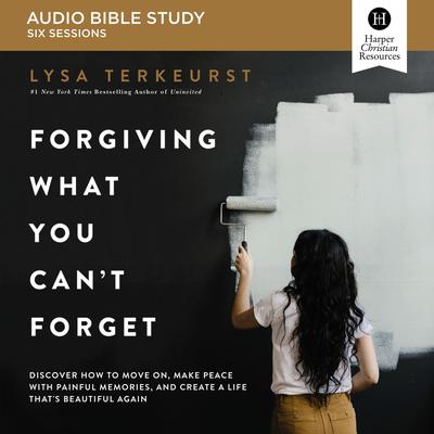 Forgiving What You Can't Forget: Audio Bible Studies: How to Move On, Make Peace with Painful Memories, and Create a Life That's Beautiful Again Audiobook, by 