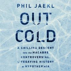 Out Cold: A Chilling Descent into the Macabre, Controversial, Lifesaving History of Hypothermia Audiobook, by Phil Jaekl