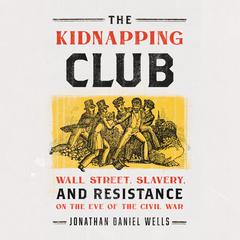 The Kidnapping Club: Wall Street, Slavery, and Resistance on the Eve of the Civil War Audiobook, by Jonathan Daniel Wells