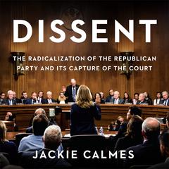 Dissent: The Radicalization of the Republican Party and Its Capture of the Court Audiobook, by Jackie Calmes