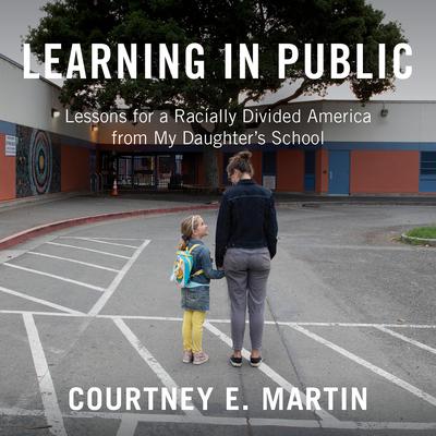Learning in Public: Lessons for a Racially Divided America from My Daughters School Audiobook, by Courtney E. Martin