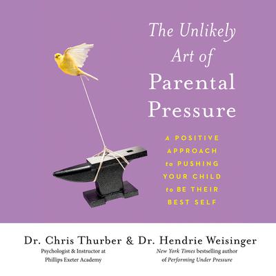 The Unlikely Art of Parental Pressure: A Positive Approach to Pushing Your Child to Be Their Best Self Audiobook, by Hendrie Weisinger