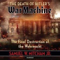 The Death of Hitler’s War Machine: The Final Destruction of the Wehrmacht Audiobook, by Samuel W. Mitcham