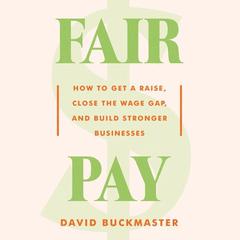 Fair Pay: How to Get a Raise, Close the Wage Gap, and Build Stronger Businesses Audiobook, by David Buckmaster