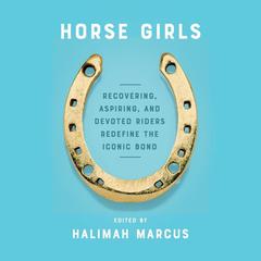 Horse Girls: Recovering, Aspiring, and Devoted Riders Redefine the Iconic Bond Audiobook, by Halimah Marcus