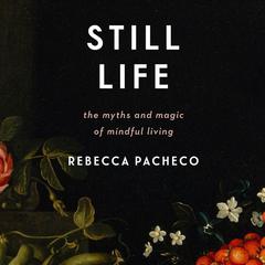 Still Life: The Myths and Magic of Mindful Living Audiobook, by Rebecca Pacheco