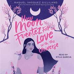 How Moon Fuentez Fell in Love with the Universe Audiobook, by Raquel Vasquez Gilliland