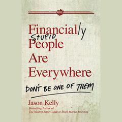 Financially Stupid People Are Everywhere: Don't Be One Of Them Audiobook, by Jason Kelly