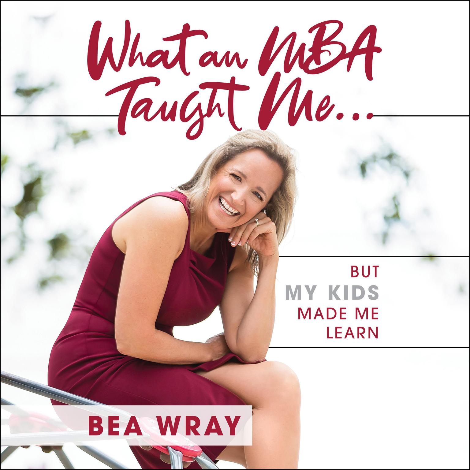 What an MBA Taught Me…: But My Kids Made Me Learn Audiobook, by Bea Wray