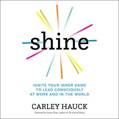 Shine: Ignite Your Inner Game to Lead Consciously at Work and in the World Audiobook, by Carley Hauck
