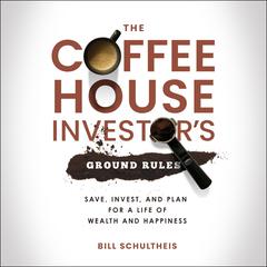 The Coffeehouse Investors Ground Rules: Save, Invest, and Plan for a Life of Wealth and Happiness Audiobook, by Bill Schultheis