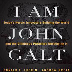 I Am John Galt: Todays Heroic Innovators Building the World and the Villainous Parasites Destroying It Audiobook, by Donald Luskin