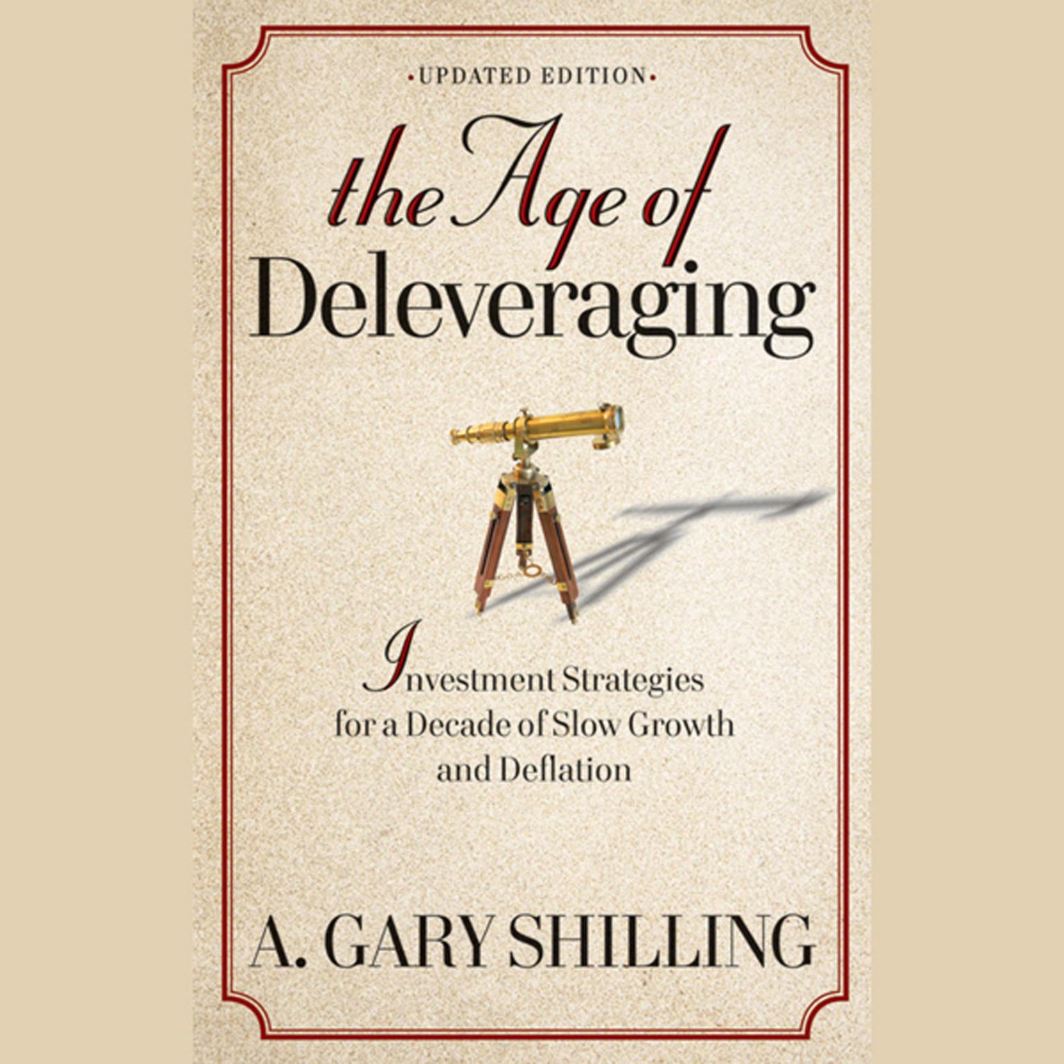 The Age of Deleveraging: Investment Strategies for a Decade of Slow Growth and Deflation Audiobook, by A. Gary Shilling