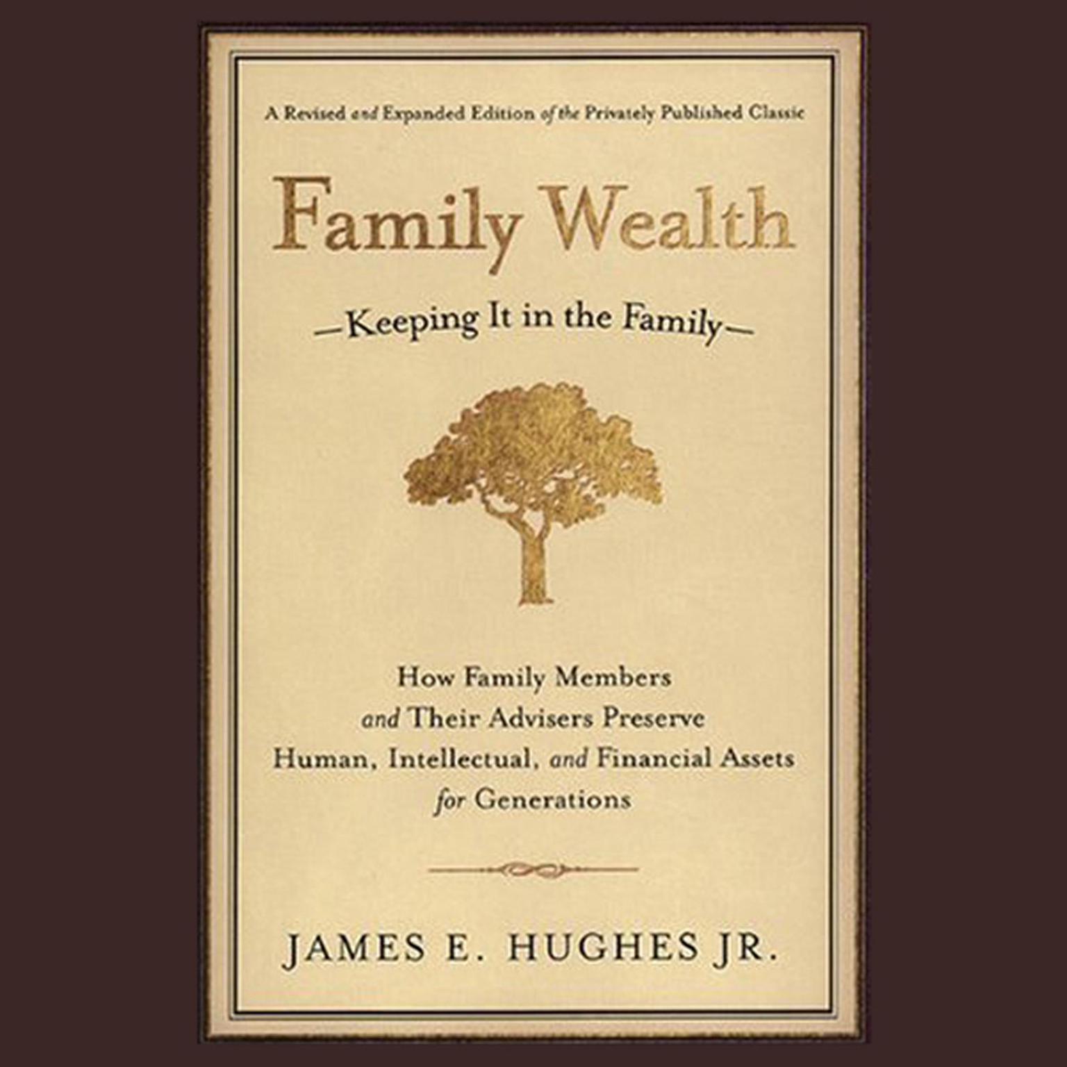 Family Wealth: Keeping It in the Family--How Family Members and Their Advisers Preserve Human, Intellectual, and Financial Assets for Generations Audiobook, by James E. Hughes