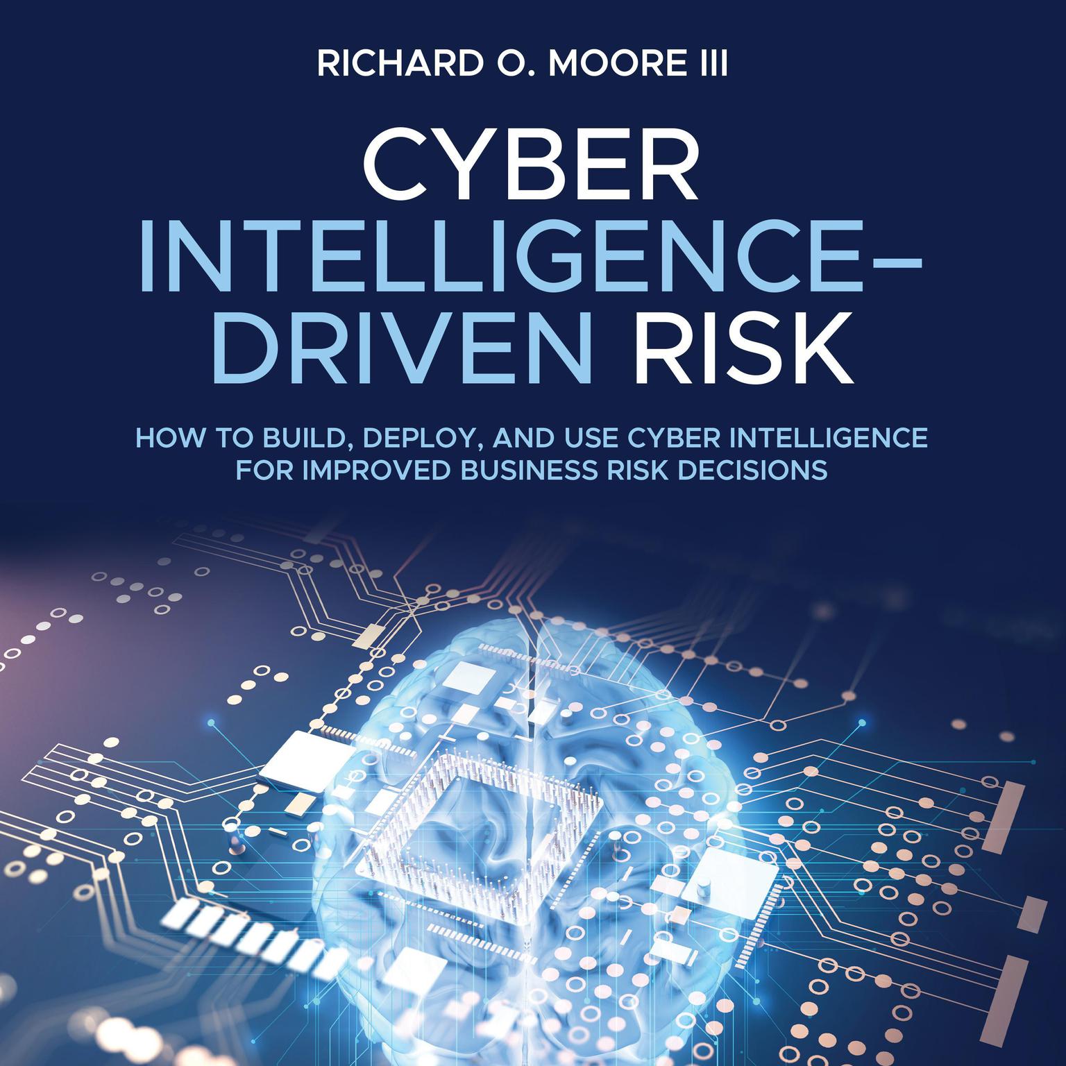 Cyber Intelligence Driven Risk: How to Build, Deploy, and Use Cyber Intelligence for Improved Business Risk Decisions Audiobook, by Richard O. Moore