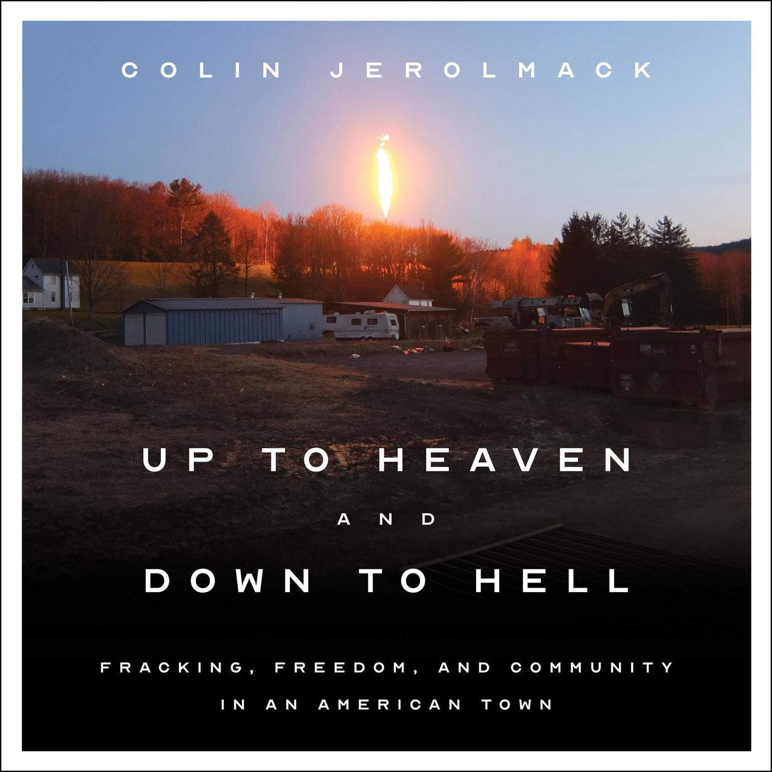 Up to Heaven and Down to Hell: Fracking, Freedom, and Community in an American Town Audiobook, by Colin Jerolmack