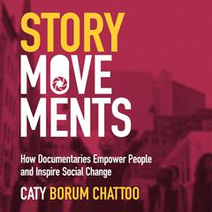 Story Movements: How Documentaries Empower People and Inspire Social Change Audiobook, by Caty Borum Chattoo