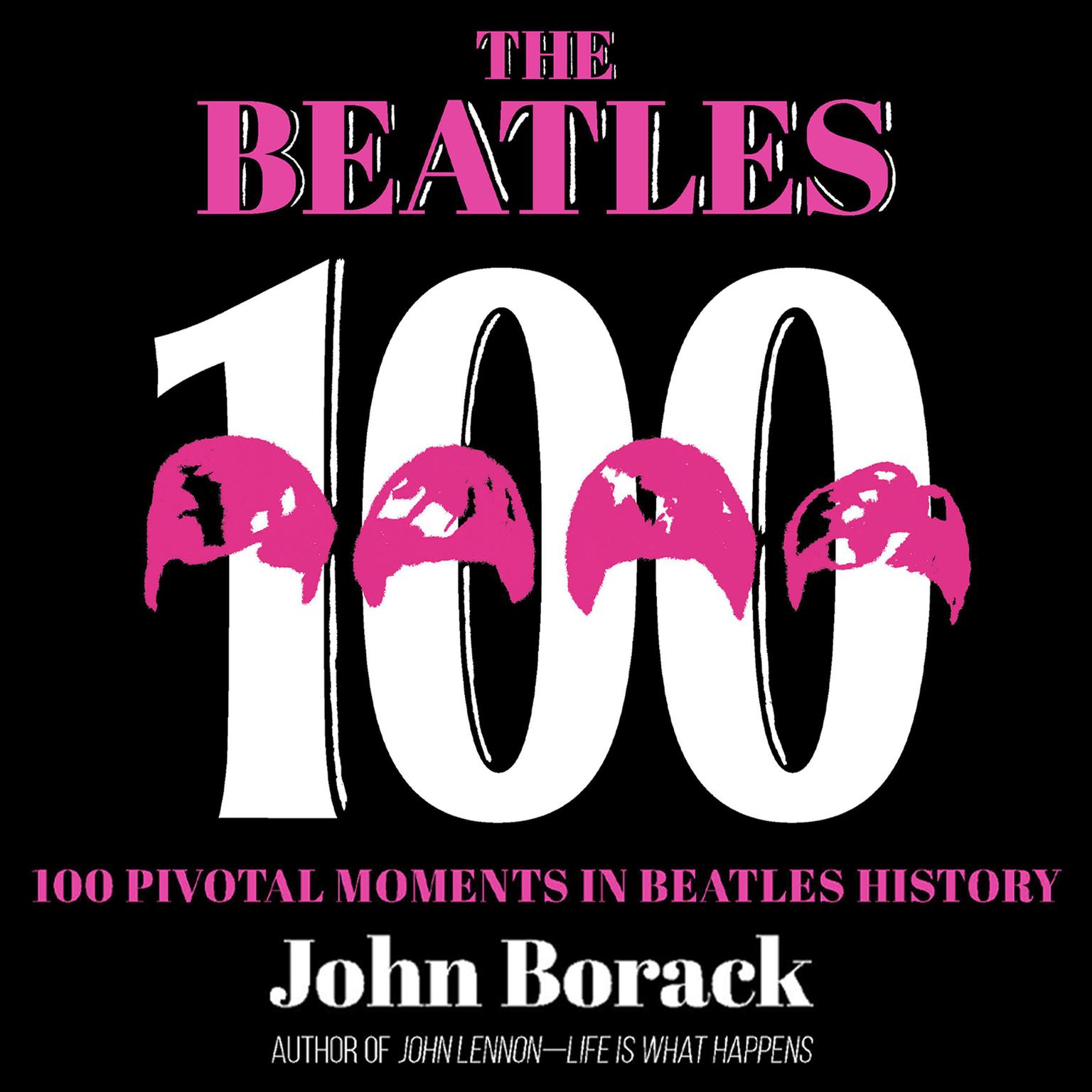 The Beatles 100: 100 Pivotal Moments in Beatles History Audiobook, by John Borack