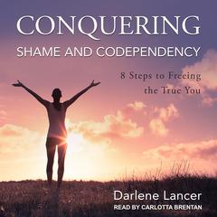 Conquering Shame and Codependency: 8 Steps to Freeing the True You Audiobook, by Darlene Lancer