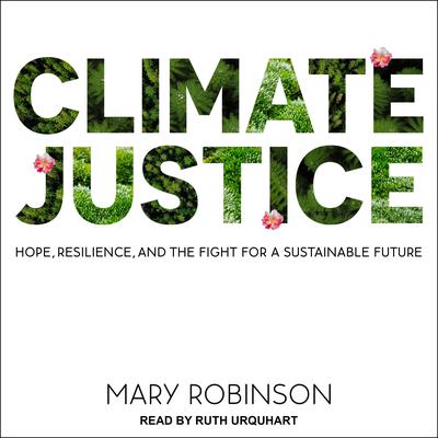 Climate Justice: Hope, Resilience, and the Fight for a Sustainable Future Audiobook, by Mary Robinson