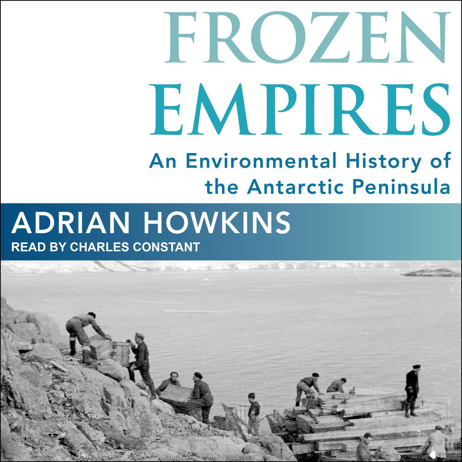 Frozen Empires: An Environmental History of the Antarctic Peninsula Audiobook, by Adrian Howkins