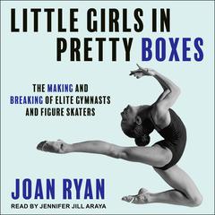 Little Girls in Pretty Boxes: The Making and Breaking of Elite Gymnasts and Figure Skaters Audiobook, by Joan Ryan