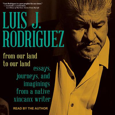 From Our Land to Our Land: Essays, Journeys, and Imaginings from a Native Xicanx Writer Audiobook, by Luis J. Rodriguez