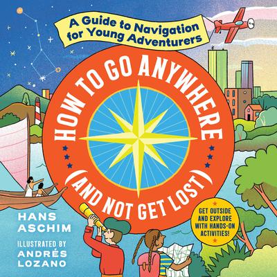 How to Go Anywhere (and Not Get Lost): A Guide to Navigation for Young Adventurers Audiobook, by Hans Aschim