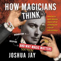 How Magicians Think: Misdirection, Deception, and Why Magic Matters Audiobook, by Joshua Jay