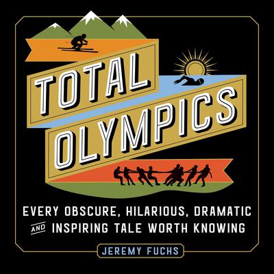 Total Olympics: Every Obscure, Hilarious, Dramatic, and Inspiring Tale Worth Knowing Audiobook, by Jeremy Fuchs