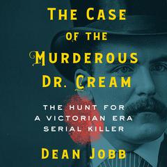 The Case of the Murderous Dr. Cream: The Hunt for a Victorian Era Serial Killer Audiobook, by Dean Jobb