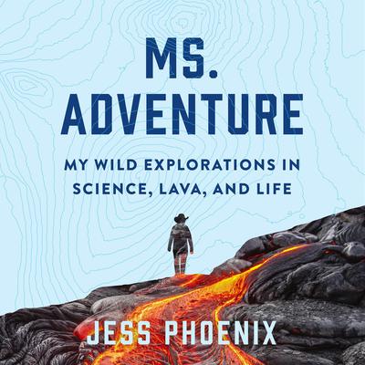Ms. Adventure: My Wild Explorations in Science, Lava, and Life Audiobook, by Jess Phoenix