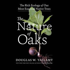 The Nature of Oaks: The Rich Ecology of Our Most Essential Native Trees Audiobook, by Douglas W. Tallamy