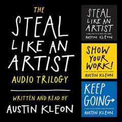 The Steal Like an Artist Audio Trilogy: How to Be Creative, Show Your Work, and Keep Going Audiobook, by Austin Kleon