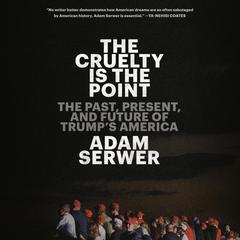 The Cruelty Is the Point: The Past, Present, and Future of Trumps America Audiobook, by Adam Serwer